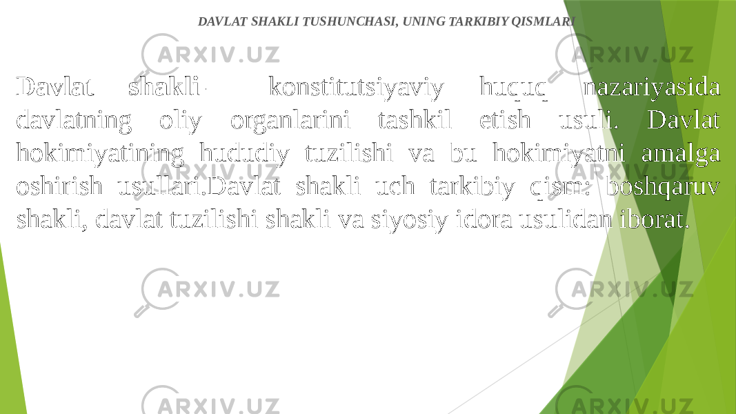 Davlat shakli  — konstitutsiyaviy huquq nazariyasida davlatning oliy organlarini tashkil etish usuli. Davlat hokimiyatining hududiy tuzilishi va bu hokimiyatni amalga oshirish usullari.Davlat shakli uch tarkibiy qism: boshqaruv shakli, davlat tuzilishi shakli va siyosiy idora usulidan iborat. DAVLAT SHAKLI TUSHUNCHASI, UNING TARKIBIY QISMLARI 