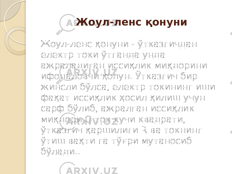 Жоул-ленс қонуни Жоул-ленс қонуни - ўтказгичдан електр токи ўтганда унда ажраладиган иссиқлик миқдорини ифодаловчи қонун. Ўтказгич бир жинсли бўлса, електр токининг иши фақат иссиқлик ҳосил қилиш учун сарф бўлиб, ажралган иссиқлик миқдори Q ток кучи квадрати, ўтказгич қаршилиги R ва токнинг ўтиш вақти га тўғри мутаносиб бўлади.. 