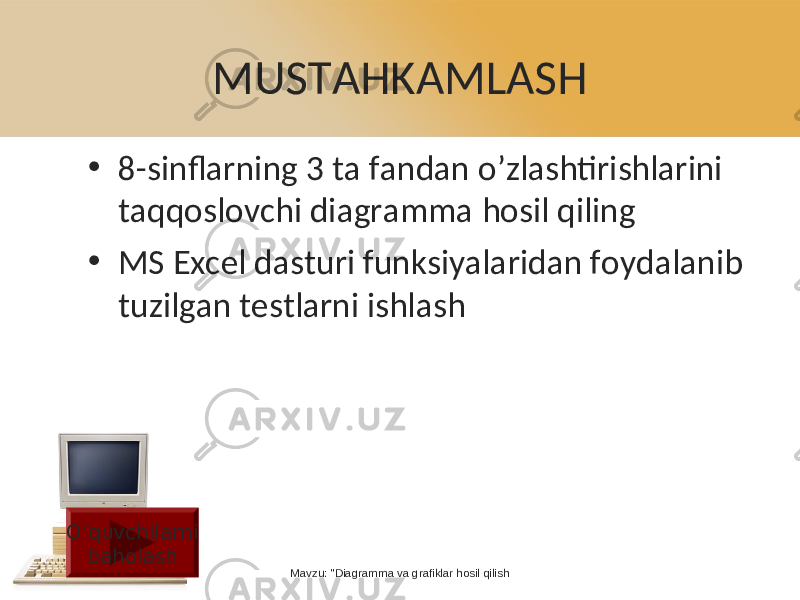 MUSTAHKAMLASH • 8-sinflarning 3 ta fandan o’zlashtirishlarini taqqoslovchi diagramma hosil qiling • MS Excel dasturi funksiyalaridan foydalanib tuzilgan testlarni ishlash Mavzu: &#34;Diagramma va grafiklar hosil qilishO’quvchilarni baholash 