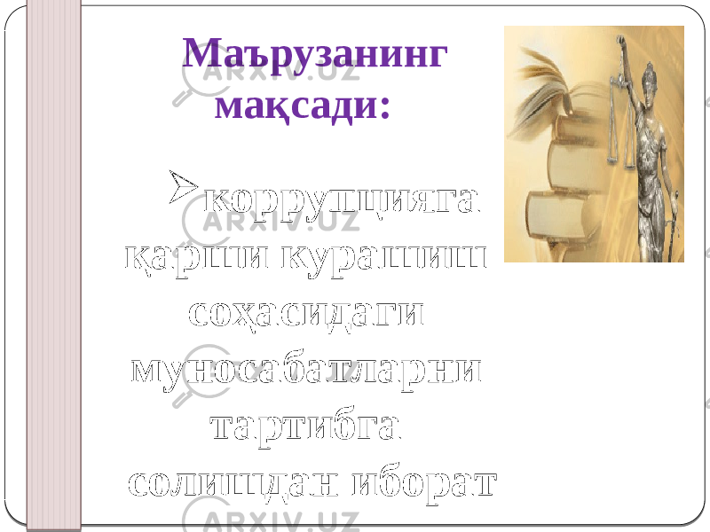 Маърузанинг мақсади:  коррупцияга қарши курашиш соҳасидаги муносабатларни тартибга солишдан иборат 