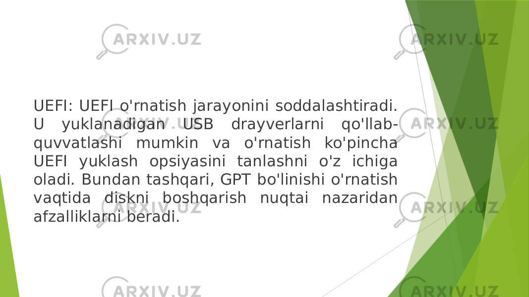 UEFI: UEFI o&#39;rnatish jarayonini soddalashtiradi. U yuklanadigan USB drayverlarni qo&#39;llab- quvvatlashi mumkin va o&#39;rnatish ko&#39;pincha UEFI yuklash opsiyasini tanlashni o&#39;z ichiga oladi. Bundan tashqari, GPT bo&#39;linishi o&#39;rnatish vaqtida diskni boshqarish nuqtai nazaridan afzalliklarni beradi. 