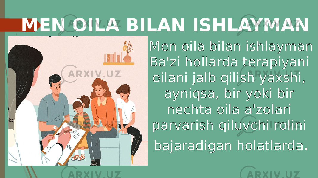 MEN OILA BILAN ISHLAYMAN Men oila bilan ishlayman Ba&#39;zi hollarda terapiyani oilani jalb qilish yaxshi, ayniqsa, bir yoki bir nechta oila a&#39;zolari parvarish qiluvchi rolini bajaradigan holatlarda . 