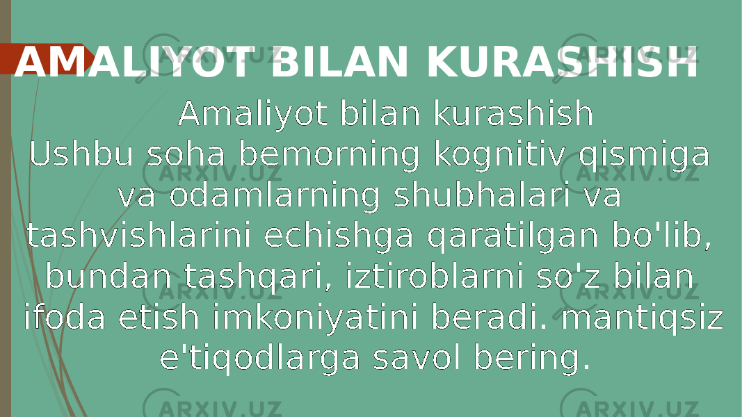 AMALIYOT BILAN KURASHISH Amaliyot bilan kurashish Ushbu soha bemorning kognitiv qismiga va odamlarning shubhalari va tashvishlarini echishga qaratilgan bo&#39;lib, bundan tashqari, iztiroblarni so&#39;z bilan ifoda etish imkoniyatini beradi. mantiqsiz e&#39;tiqodlarga savol bering. 