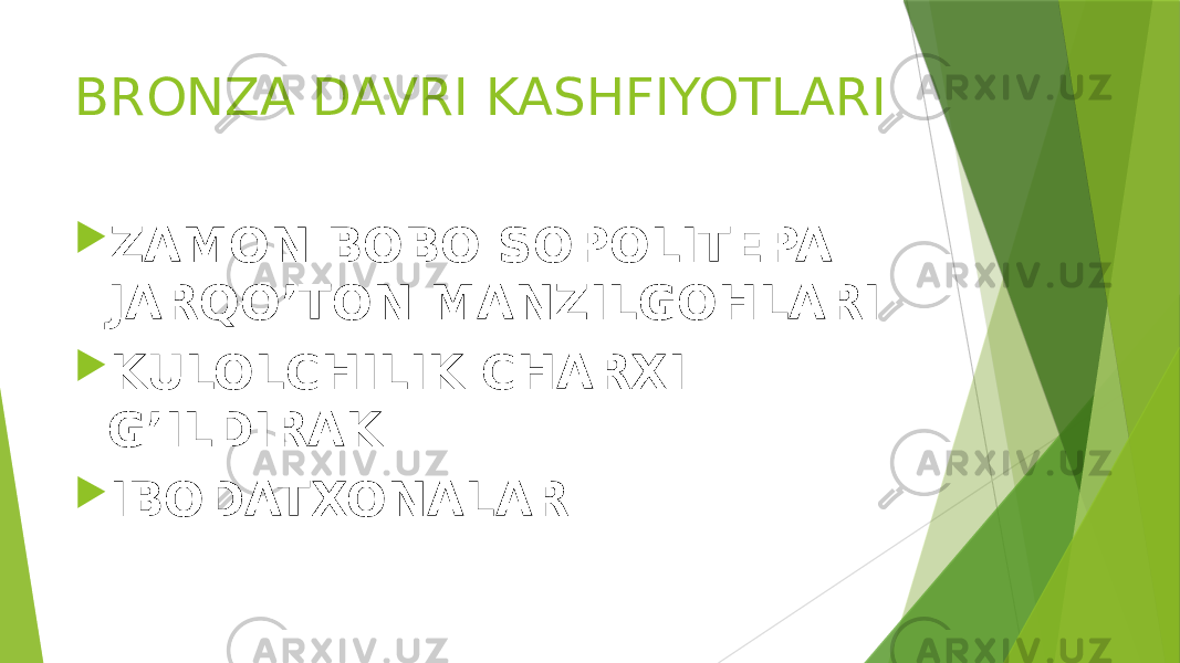 BRONZA DAVRI KASHFIYOTLARI  ZAMON BOBO SOPOLITEPA JARQO’TON MANZILGOHLARI  KULOLCHILIK CHARXI G’ILDIRAK  IBODATXONALAR 