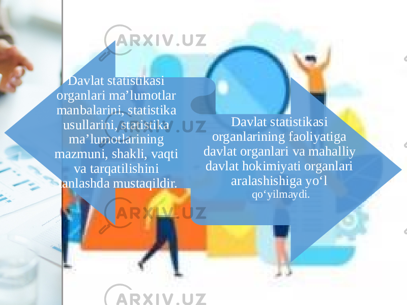 Davlat statistikasi organlari ma’lumotlar manbalarini, statistika usullarini, statistika ma’lumotlarining mazmuni, shakli, vaqti va tarqatilishini tanlashda mustaqildir. Davlat statistikasi organlarining faoliyatiga davlat organlari va mahalliy davlat hokimiyati organlari aralashishiga yo‘l qo‘yilmaydi. 