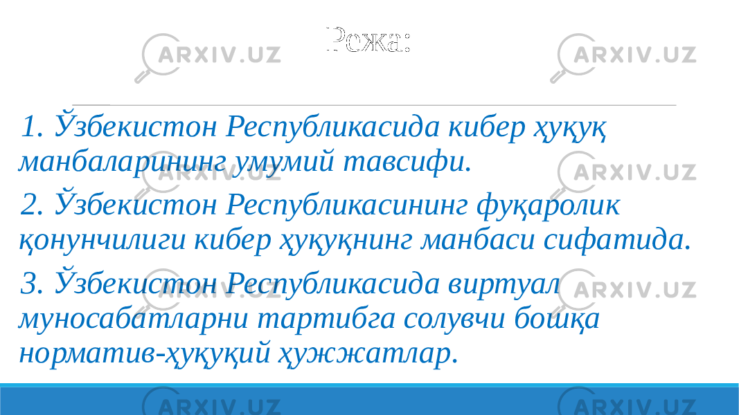 Режа: 1. Ўзбекистон Республикасида кибер ҳуқуқ манбаларининг умумий тавсифи. 2. Ўзбекистон Республикасининг фуқаролик қонунчилиги кибер ҳуқуқнинг манбаси сифатида. 3. Ўзбекистон Республикасида виртуал муносабатларни тартибга солувчи бошқа норматив-ҳуқуқий ҳужжатлар. 