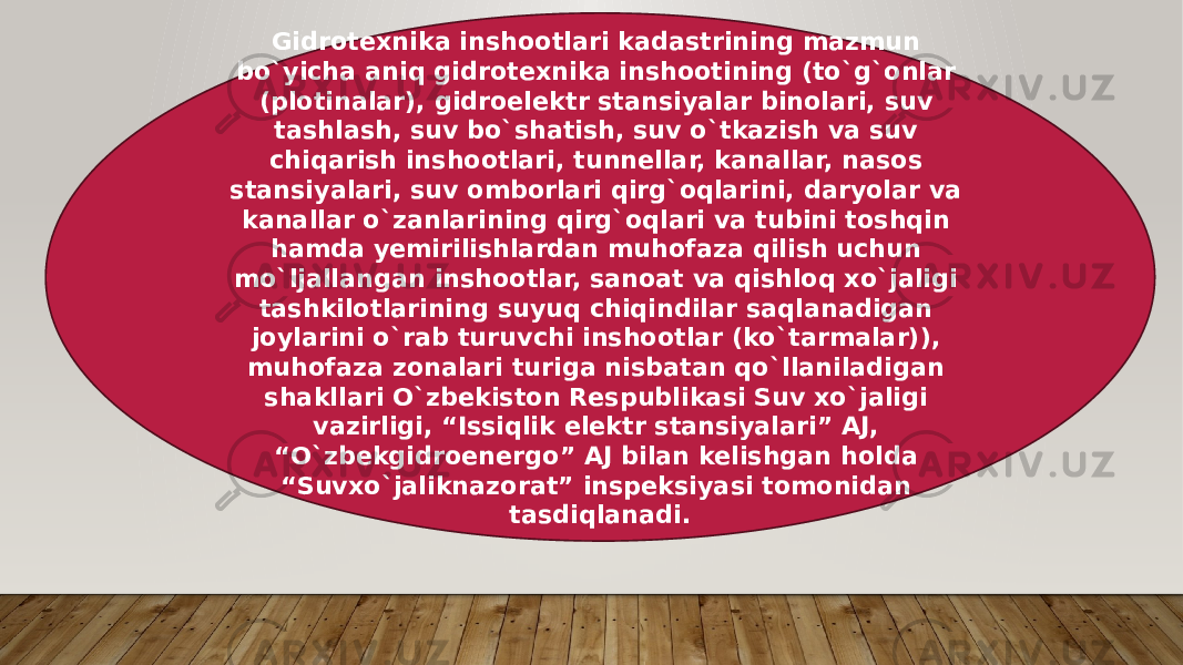 Gidrotexnika inshootlari kadastrining mazmun bo`yicha aniq gidrotexnika inshootining (to`g`onlar (plotinalar), gidroеlektr stansiyalar binolari, suv tashlash, suv bo`shatish, suv o`tkazish va suv chiqarish inshootlari, tunnellar, kanallar, nasos stansiyalari, suv omborlari qirg`oqlarini, daryolar va kanallar o`zanlarining qirg`oqlari va tubini toshqin hamda yemirilishlardan muhofaza qilish uchun mo`ljallangan inshootlar, sanoat va qishloq xo`jaligi tashkilotlarining suyuq chiqindilar saqlanadigan joylarini o`rab turuvchi inshootlar (ko`tarmalar)), muhofaza zonalari turiga nisbatan qo`llaniladigan shakllari O`zbekiston Respublikasi Suv xo`jaligi vazirligi, “Issiqlik еlektr stansiyalari” AJ, “O`zbekgidroеnergo” AJ bilan kelishgan holda “Suvxo`jaliknazorat” inspeksiyasi tomonidan tasdiqlanadi. 