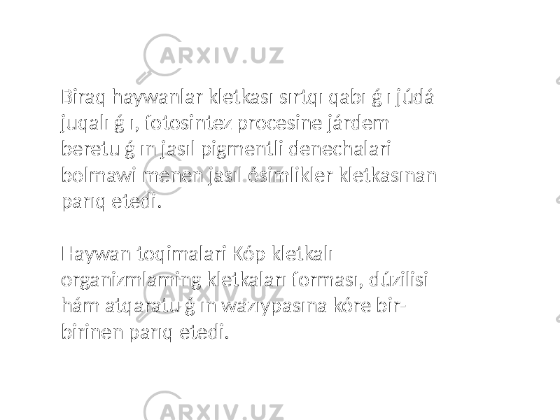 Biraq haywanlar kletkası sırtqı qabı ǵ ı júdá juqalı ǵ ı, fotosintez procesine járdem beretu ǵ ın jasıl pigmentli denechalari bolmawi menen jasıl ósimlikler kletkasınan parıq etedi. Haywan toqimalari Kóp kletkalı organizmlaming kletkaları forması, dúzilisi hám atqaratu ǵ ın wazıypasına kóre bir- birinen parıq etedi. 