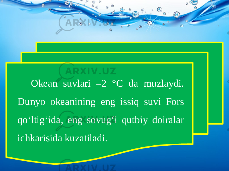 Okean suvlari –2 °C da muzlaydi. Dunyo okeanining eng issiq suvi Fors qo‘ltig‘ida, eng sovug‘i qutbiy doiralar ichkarisida kuzatiladi. 