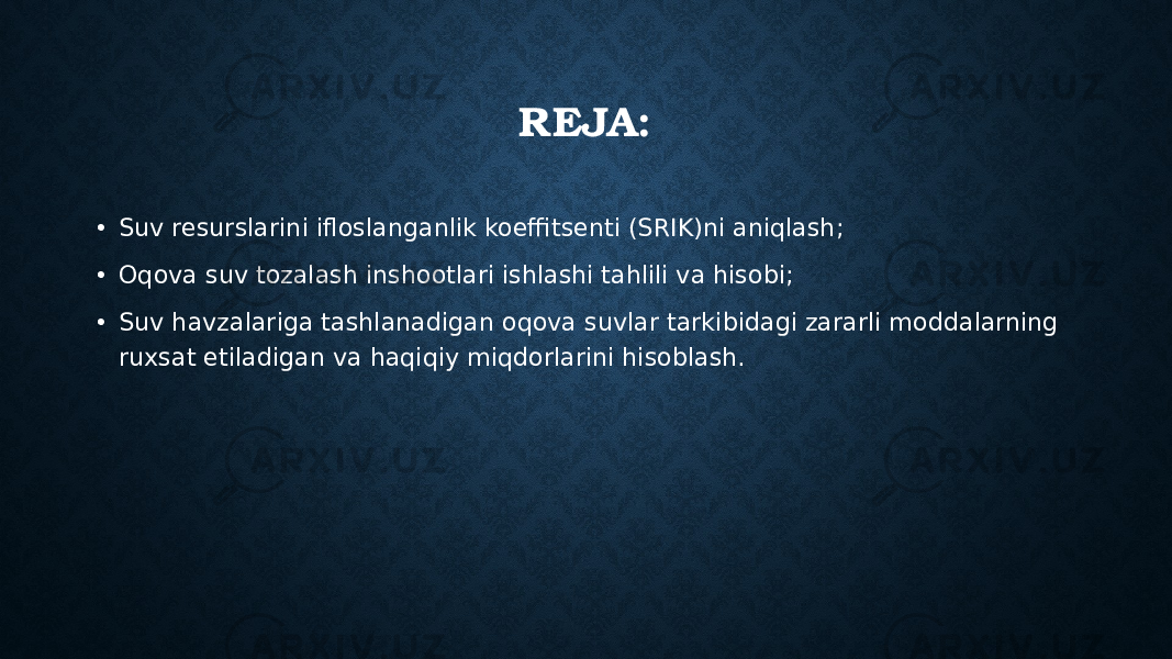 REJA: • Suv resurslarini ifloslanganlik koeffitsenti (SRIK)ni aniqlash; • Oqova suv tozalash inshootlari ishlashi tahlili va hisobi; • Suv havzalariga tashlanadigan oqova suvlar tarkibidagi zararli moddalarning ruxsat etiladigan va haqiqiy miqdorlarini hisoblash. 