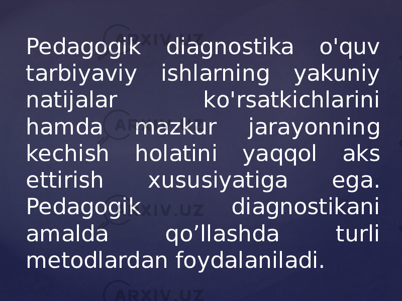 Pedagogik diagnostika o&#39;quv tarbiyaviy ishlarning yakuniy natijalar kо&#39;rsatkichlarini hamda mazkur jarayonning kechish holatini yaqqol aks ettirish xususiyatiga ega. Pedagogik diagnostikani amalda qo’llashda turli metodlardan foydalaniladi. 