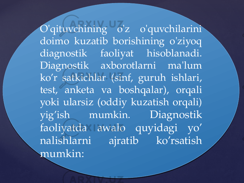 O&#39;qituvchining o&#39;z o&#39;quvchilarini doimo kuzatib borishining o&#39;ziyoq diagnostik faoliyat hisoblanadi. Diagnostik axborotlarni ma&#39;lum ko’r satkichlar (sinf, guruh ishlari, test, anketa va boshqalar), orqali yoki ularsiz (oddiy kuzatish orqali) yig’ish mumkin. Diagnostik faoliyatda awalo quyidagi yo’ nalishlarni ajratib ko’rsatish mumkin:0102 12 12 1A 14 05 17 1704 0C 18 0A 130613 