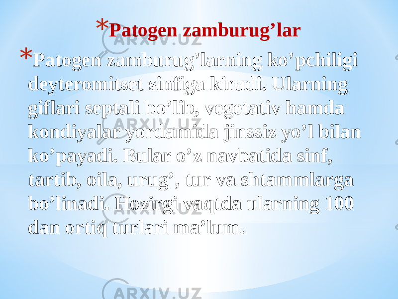 * Patogen zamburugʼlar * Patogen zamburugʼlarning koʼpchiligi deyteromitset sinfiga kiradi. Ularning giflari septali boʼlib, vegetativ hamda kondiyalar yordamida jinssiz yoʼl bilan koʼpayadi. Bular oʼz navbatida sinf, tartib, oila, urugʼ, tur va shtammlarga boʼlinadi. Hozirgi vaqtda ularning 100 dan ortiq turlari maʼlum. 