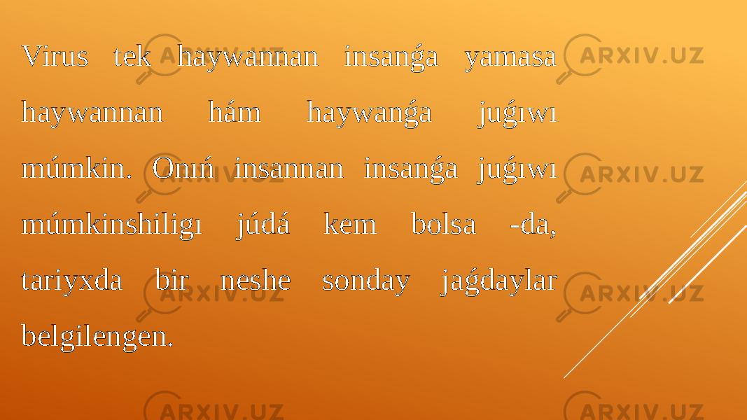 Virus tek haywannan insanǵa yamasa haywannan hám haywanǵa juǵıwı múmkin. Onıń insannan insanǵa juǵıwı múmkinshiligı júdá kem bolsa -da, tariyxda bir neshe sonday jaǵdaylar belgilengen. 