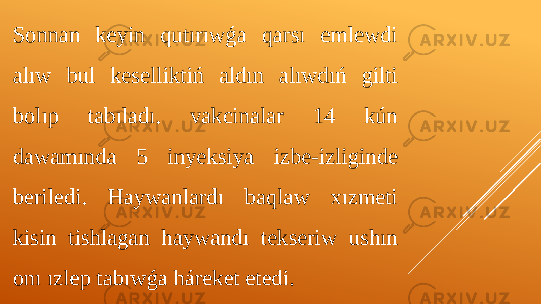 Sonnan keyin qutırıwǵa qarsı emlewdi alıw bul keselliktiń aldın alıwdıń gilti bolıp tabıladı. vakcinalar 14 kún dawamında 5 inyeksiya izbe-izliginde beriledi. Haywanlardı baqlaw xızmeti kisin tishlagan haywandı tekseriw ushın onı ızlep tabıwǵa háreket etedi. 