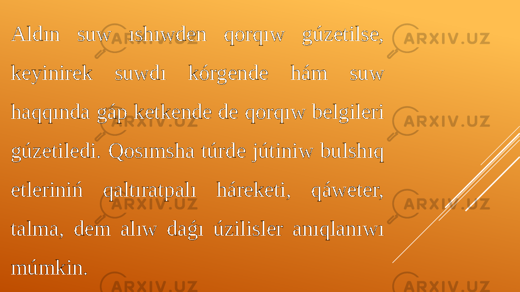 Aldın suw ıshıwden qorqıw gúzetilse, keyinirek suwdı kórgende hám suw haqqında gáp ketkende de qorqıw belgileri gúzetiledi. Qosımsha túrde jútiniw bulshıq etleriniń qaltıratpalı háreketi, qáweter, talma, dem alıw daǵı úzilisler anıqlanıwı múmkin. 