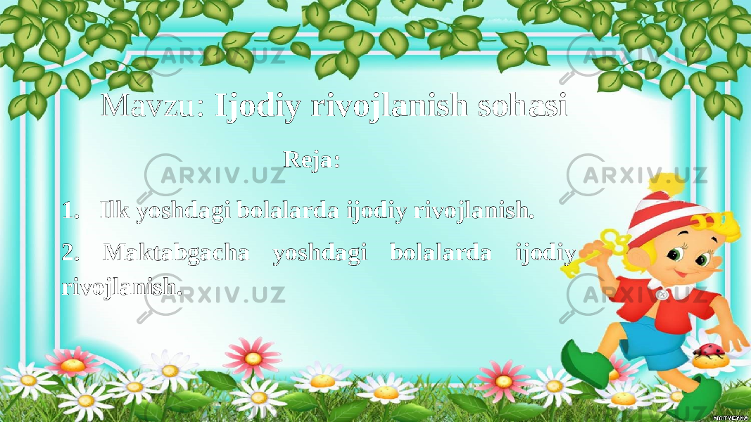 Mavzu: Ijodiy rivojlanish sohasi Reja: 1. Ilk yoshdagi bolalarda ijodiy rivojlanish. 2. Maktabgacha yoshdagi bolalarda ijodiy rivojlanish. 