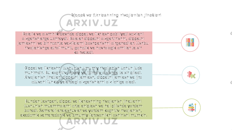 Diqqat va fikrlashning rivojlanish jihatlari Diqqat va fikrlashni tushunish umumiy rivojlanish uchun juda muhimdir. Bu kognitiv, hissiy va ijtimoiy o&#39;sishga ta&#39;sir qiladi. Rivojlanish jihatlari diqqatni jamlash, diqqatni jamlash va ijro etuvchi funktsiyalardagi o&#39;zgarishlarni o&#39;z ichiga oladi.Bolalik va o&#39;smirlik davrida diqqat va fikrlash qobiliyati sezilarli o&#39;zgarishlarga uchraydi. Bolalar diqqatni o&#39;zgartirishni, diqqatni jamlashni va bir nechta vazifalarni boshqarishni o&#39;rganadilar. Ushbu rivojlanishga atrof-muhit, genetik va nevrologik omillar ta&#39;sir ko&#39;rsatadi. Bundan tashqari, diqqat va fikrlashning rivojlanish jihatlarini tushunish muammolarni erta aniqlash va hal qilishda yordam beradi. Samarali aralashuvlar va yordam kognitiv rivojlanish, akademik samaradorlik va umumiy farovonlikni oshirishi mumkin. 