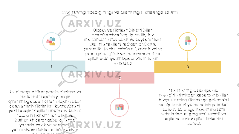 Diqqatning noto&#39;g&#39;riligi va ularning fikrlashga ta&#39;siri 1 2 3Diqqat va fikrlash bir-biri bilan chambarchas bog&#39;liq bo&#39;lib, biz ma&#39;lumotni idrok etish va qayta ishlash usulini shakllantiradigan e&#39;tiborga qaramlik. Ushbu noto&#39;g&#39;ri fikrlar bizning qaror qabul qilish va muammolarni hal qilish qobiliyatimizga sezilarli ta&#39;sir ko&#39;rsatadi. Biz nimaga e&#39;tibor qaratishimizga va ma&#39;lumotni qanday talqin qilishimizga ta&#39;sir qilish orqali e&#39;tibor qaratishimiz fikrimizni kuchaytirishi yoki to&#39;sqinlik qilishi mumkin. Ushbu noto&#39;g&#39;ri fikrlarni tan olish va tushunish qaror qabul qilishda yanada nozik va samarali yondashuvni ishlab chiqish uchun juda muhimdir. O&#39;zimizning e&#39;tiborga oid noto&#39;g&#39;riligimizdan xabardor bo&#39;lish bizga ularning fikrlashga potentsial salbiy ta&#39;sirini yumshatishga imkon beradi, bu bizga hayotning turli sohalarida ko&#39;proq ma&#39;lumotli va oqilona tanlov qilish imkonini beradi. 