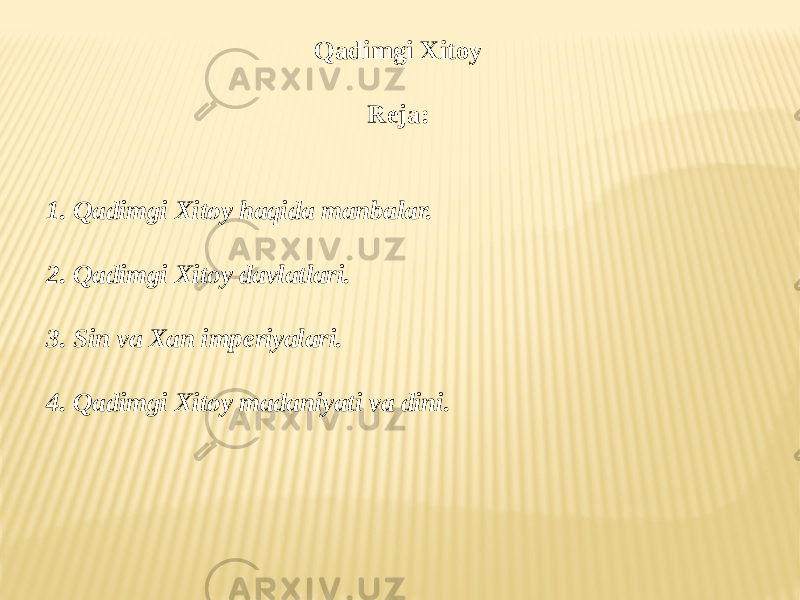 Qadimgi Xitoy Reja: 1. Qadimgi Xitoy haqida manbalar. 2. Qadimgi Xitoy davlatlari. 3. Sin va Xan imperiyalari. 4. Qadimgi Xitoy madaniyati va dini. 