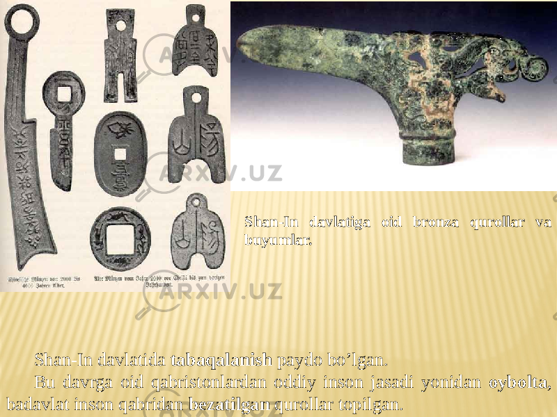 Shan-In davlatida tabaqalanish paydo bo’lgan. Bu davrga oid qabristonlardan oddiy inson jasadi yonidan oybolta , badavlat inson qabridan bezatilgan qurollar topilgan.Shan-In davlatiga oid bronza qurollar va buyumlar. 