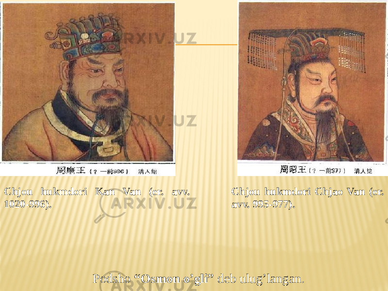 Chjou hukmdori Kan Van (er. avv. 1020-996). Chjou hukmdori Chjao Van (er. avv. 995-977). Podsho “Osmon o’gli” deb ulug’langan. 