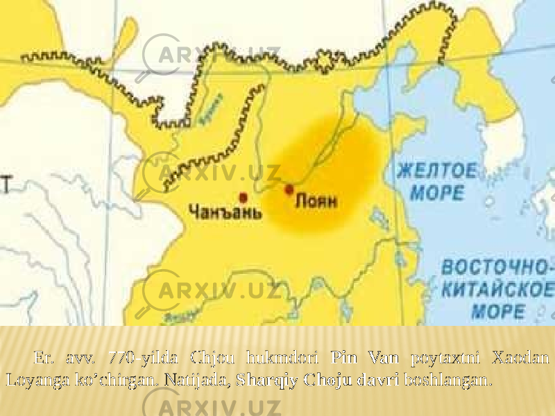 Er. avv. 770-yilda Chjou hukmdori Pin Van poytaxtni Xaodan Loyanga ko’chirgan. Natijada, Sharqiy Choju davri boshlangan. 