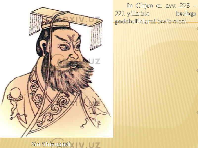  In Chjen er. avv. 228 – 221-yillarida boshqa podsholiklar ni bosib oladi. Sin Shixuandi . 