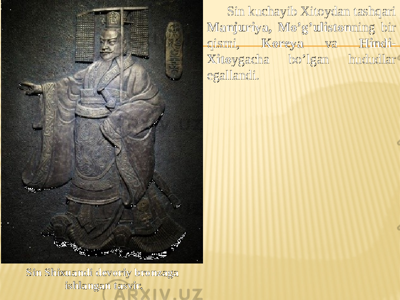 Sin Shixuandi devoriy bronzaga ishlangan tasvir. Sin kuchayib Xitoydan tashqari Manjuriya, Mo’g’uliston ning bir qismi, Koreya va Hindi- Xito ygacha bo’lgan hududlar egallandi. 