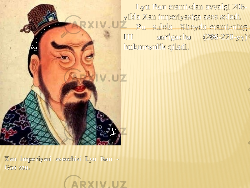 Lyu Ban eramizdan avvalgi 206- yilda Xan imperiyasiga asos soladi. Bu sulola Xitoyda eramizning III asrigacha (206-220-yy) hukmronlik qiladi. Xan imperiyasi asoschisi Lyu Ban - Gao-szu. 