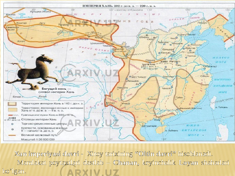 Xan imperiyasi davri - Xitoy tarixining “Oltin davri” hisoblanadi. Mamlakat poytaxtlari dastlab – Chanan, keyinchalik Loyan shaharlari bo’lgan. 