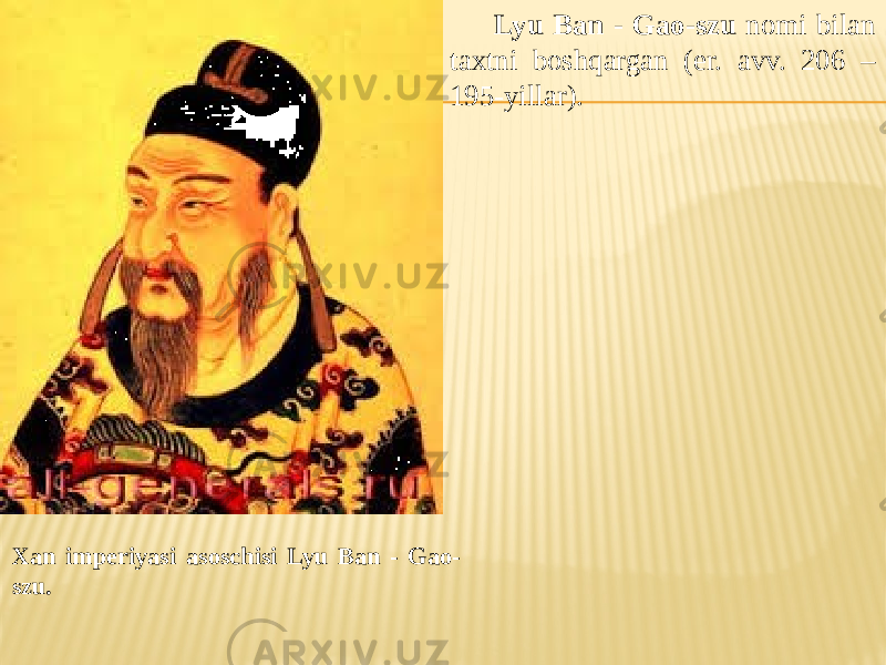 Xan imperiyasi asoschisi Lyu Ban - Gao- szu. Lyu Ban - Gao-szu nomi bilan taxtni boshqargan (er. avv. 206 – 195-yillar). 