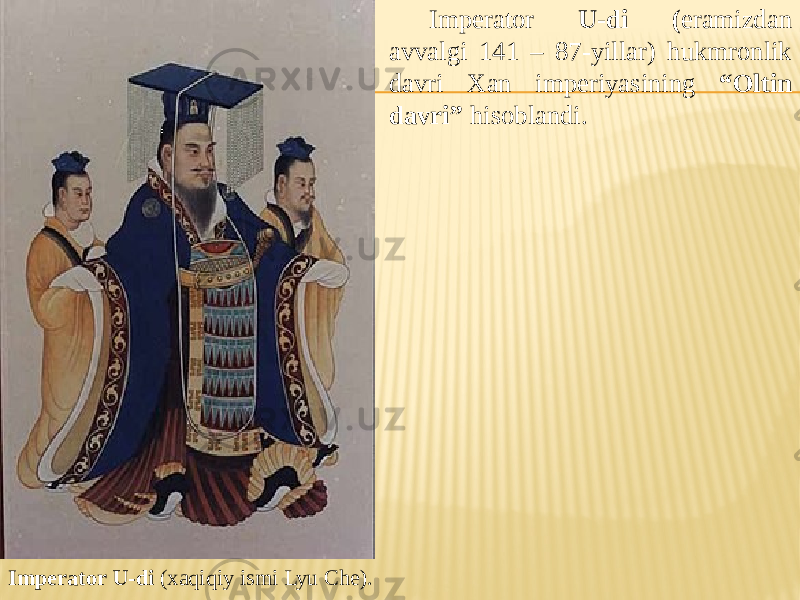 Imperator U-di (xaqiqiy ismi Lyu Che). Imperator U-di ( eramizdan avvalgi 141 – 87-yillar) hukmronlik davri Xan imperiyasining “Oltin davri” hisoblandi. 