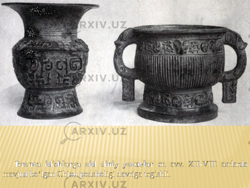 Bronza idishlarga oid diniy yozuvlar er. avv. XII-VIII asrlarda mavjud bo’lgan Chjou podsholigi davriga tegishli. 