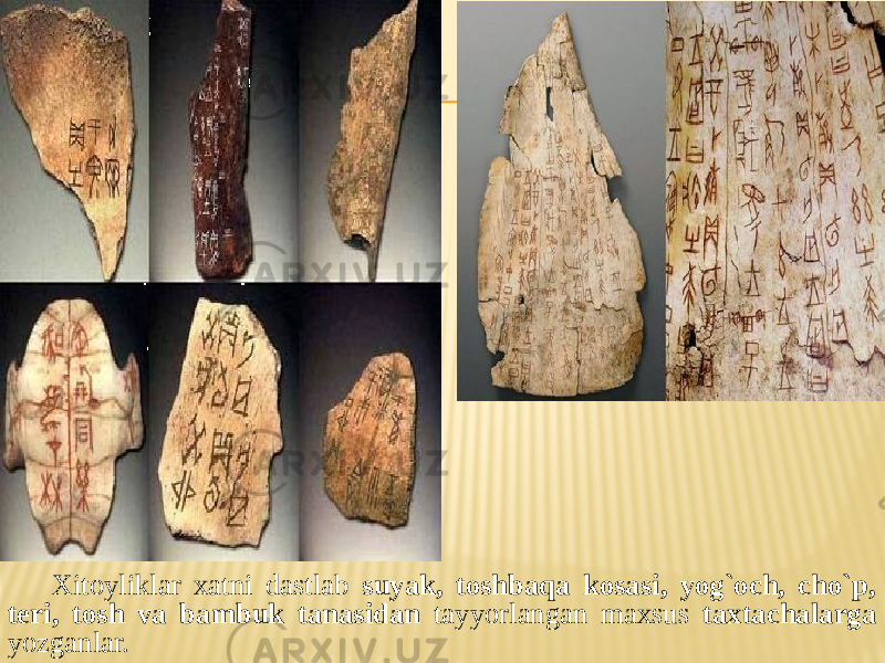 Xitoyliklar xatni dastlab suyak, toshbaqa kosasi, yog`och, cho`p, teri, tosh va bambuk tanasidan tayyorlangan maxsus taxtachalarga yozganlar. 