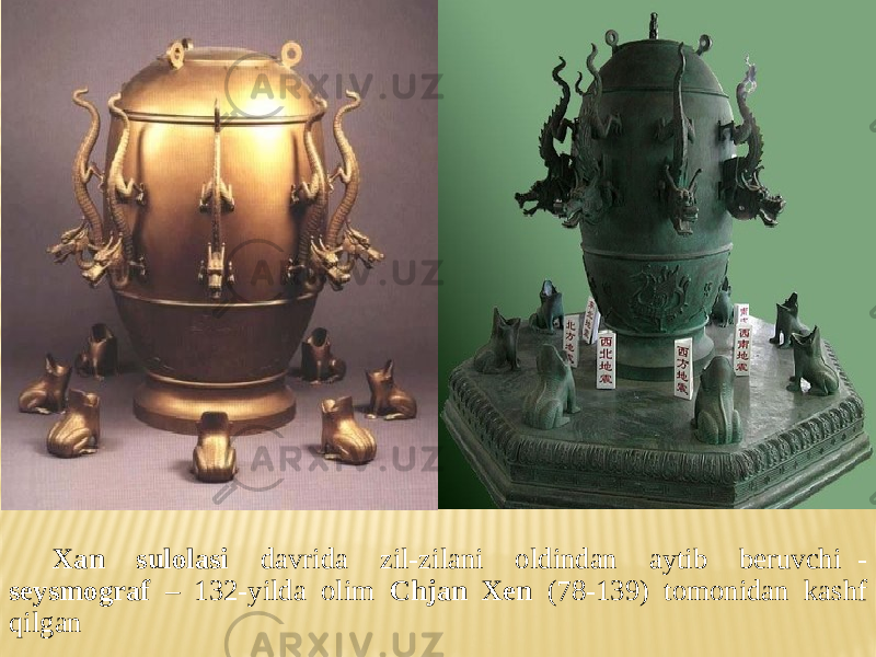 Xan sulolasi davrida zil-zilani oldindan aytib beruvchi - seysmograf – 132-yilda olim Chjan Xen (78-139) tomonidan kashf qilgan 