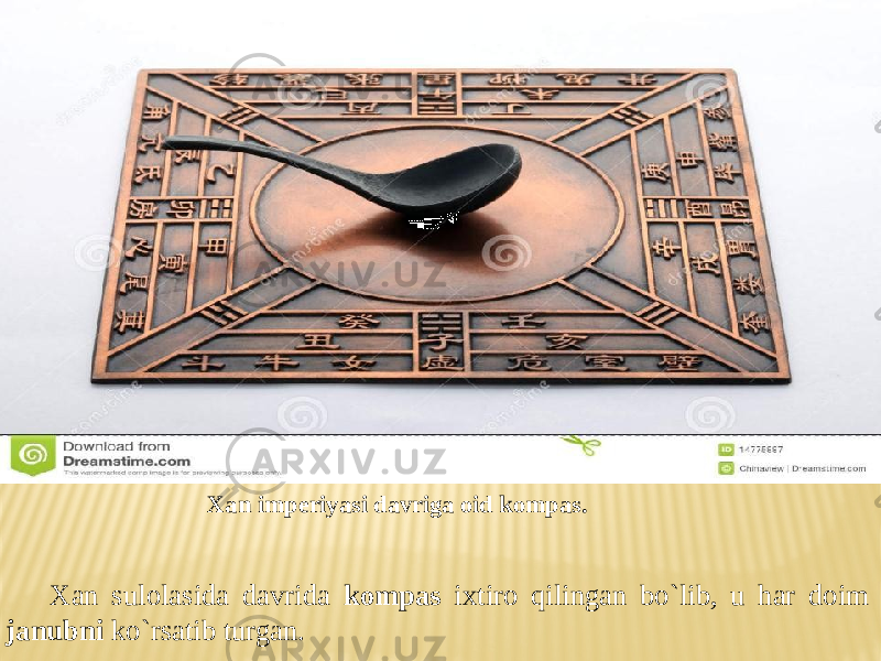 Xan sulolasida davrida kompas ixtiro qilingan bo`lib, u har doim janubni ko`rsatib turgan. Xan imperiyasi davriga oid kompas. 