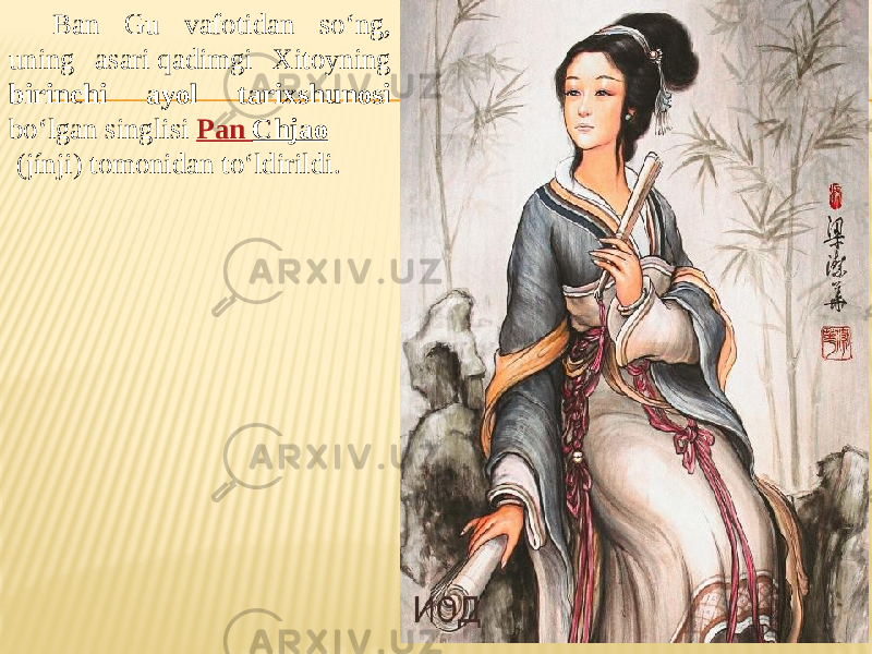 Ban Gu vafotidan soʻng, uning asari qadimgi Xitoyning birinchi ayol tarixshunosi boʻlgan singlisi  Pan Chjao  (jínji) tomonidan toʻldirildi. 