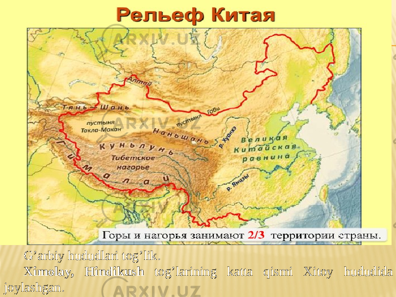 G’arbiy hududlari tog’lik. Ximolay, Hindikush tog’larining katta qismi Xitoy hududida joylashgan. 