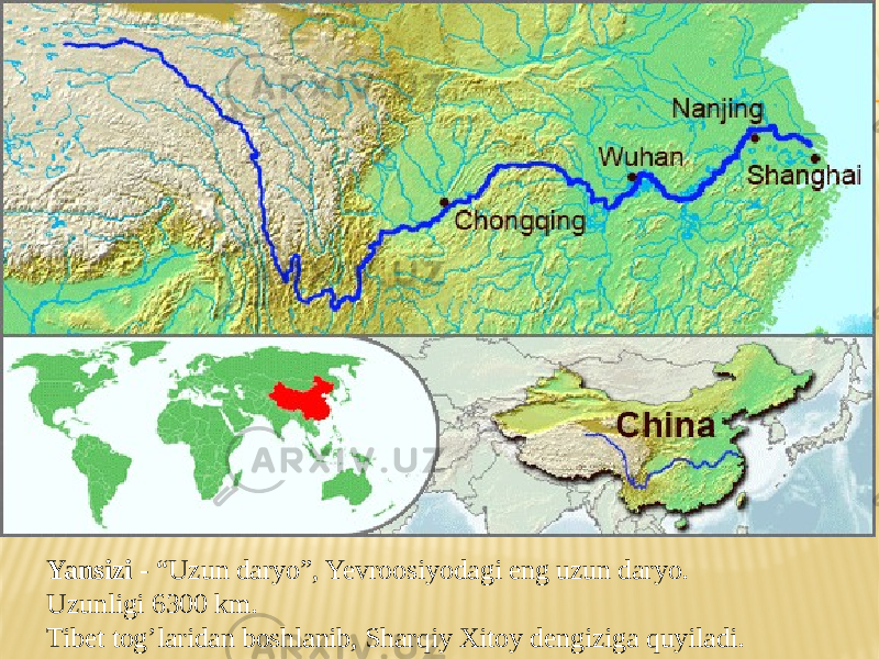 Yansizi - “Uzun daryo”, Yevroosiyodagi eng uzun daryo. Uzunligi 6300 km. Tibet tog’laridan boshlanib, Sharqiy Xitoy dengiziga quyiladi. 
