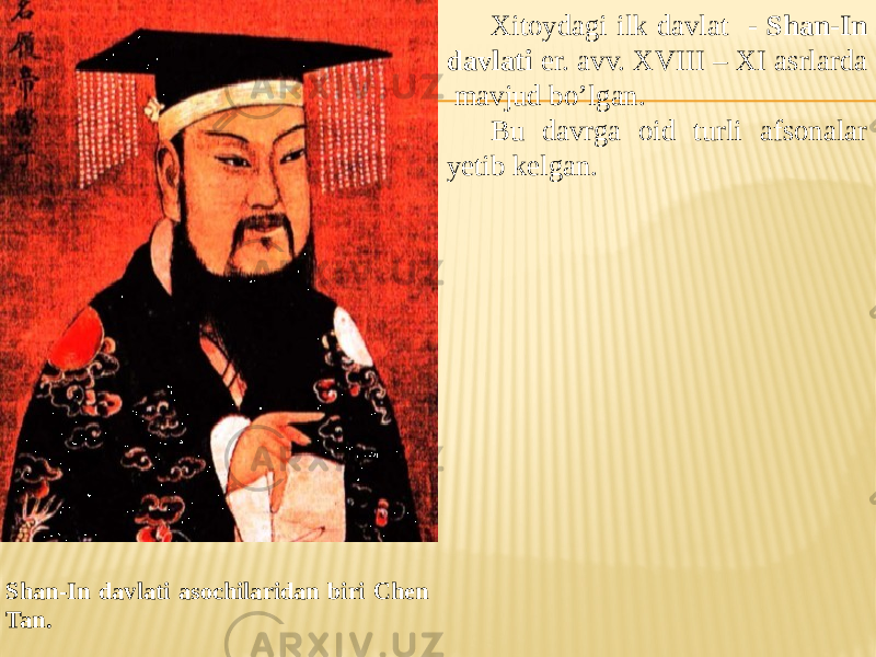 Xitoydagi ilk davlat - Shan-In davlati er. avv. XVIII – XI asrlarda mavjud bo’lgan. Bu davrga oid turli afsonalar yetib kelgan. Shan-In davlati asochilaridan biri Chen Tan. 