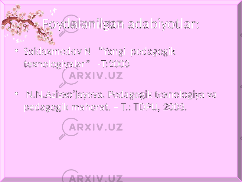 • Saidaxmedov N “Yangi pedagogik texnologiyalar” -T:2003 • N.N.Аzizxo’jayeva. Pedagogik texnologiya va pedagogik mahorat. – Т.: ТDPU, 2003. Foydalanilgan adabiyotlar: 