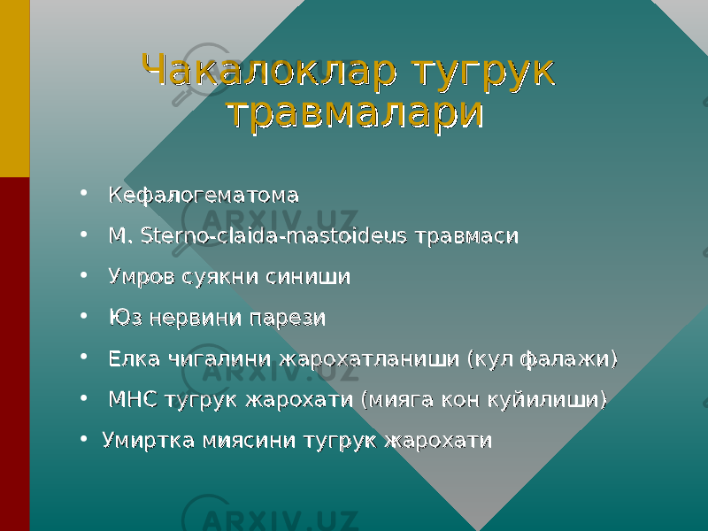 Чакалоклар тугрук Чакалоклар тугрук травмаларитравмалари • КефалогематомаКефалогематома • M. Sterno-claida-mastoideus травмасиM. Sterno-claida-mastoideus травмаси • Умров суякни синишиУмров суякни синиши • Юз нервини парезиЮз нервини парези • Елка чигалини жарохатланиши (кул фалажи)Елка чигалини жарохатланиши (кул фалажи) • МНС тугрук жарохати (мияга кон куйилиши)МНС тугрук жарохати (мияга кон куйилиши) • Умиртка миясини тугрук жарохатиУмиртка миясини тугрук жарохати 