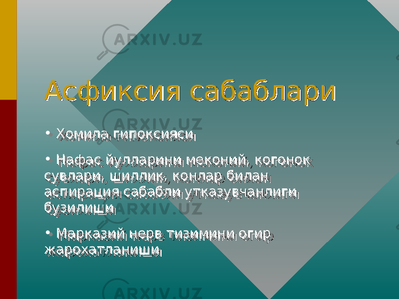 Асфиксия сабаблариАсфиксия сабаблари • Хомила гипоксиясиХомила гипоксияси • Нафас йулларини меконий, когонок Нафас йулларини меконий, когонок сувлари, шиллик, конлар билан сувлари, шиллик, конлар билан аспирация сабабли утказувчанлиги аспирация сабабли утказувчанлиги бузилишибузилиши • Марказий нерв тизимини огир Марказий нерв тизимини огир жарохатланишижарохатланиши• Хомила гипоксиясиХомила гипоксияси • Нафас йулларини меконий, когонок Нафас йулларини меконий, когонок сувлари, шиллик, конлар билан сувлари, шиллик, конлар билан аспирация сабабли утказувчанлиги аспирация сабабли утказувчанлиги бузилишибузилиши • Марказий нерв тизимини огир Марказий нерв тизимини огир жарохатланишижарохатланиши 