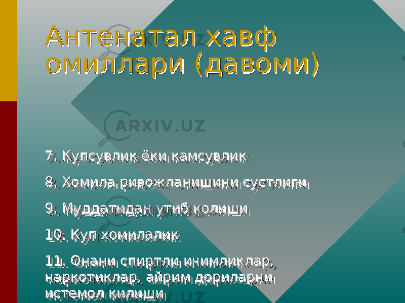 Антенатал хавф Антенатал хавф омиллари (давоми)омиллари (давоми) 7. Купсувлик ёки камсувлик7. Купсувлик ёки камсувлик 8. Хомила ривожланишини сустлиги8. Хомила ривожланишини сустлиги 9. Муддатидан утиб колиши9. Муддатидан утиб колиши 10. Куп хомилалик10. Куп хомилалик 11. Онани спиртли ичимликлар, 11. Онани спиртли ичимликлар, наркотиклар, айрим дориларни наркотиклар, айрим дориларни истемол килишиистемол килиши7. Купсувлик ёки камсувлик7. Купсувлик ёки камсувлик 8. Хомила ривожланишини сустлиги8. Хомила ривожланишини сустлиги 9. Муддатидан утиб колиши9. Муддатидан утиб колиши 10. Куп хомилалик10. Куп хомилалик 11. Онани спиртли ичимликлар, 11. Онани спиртли ичимликлар, наркотиклар, айрим дориларни наркотиклар, айрим дориларни истемол килишиистемол килиши 