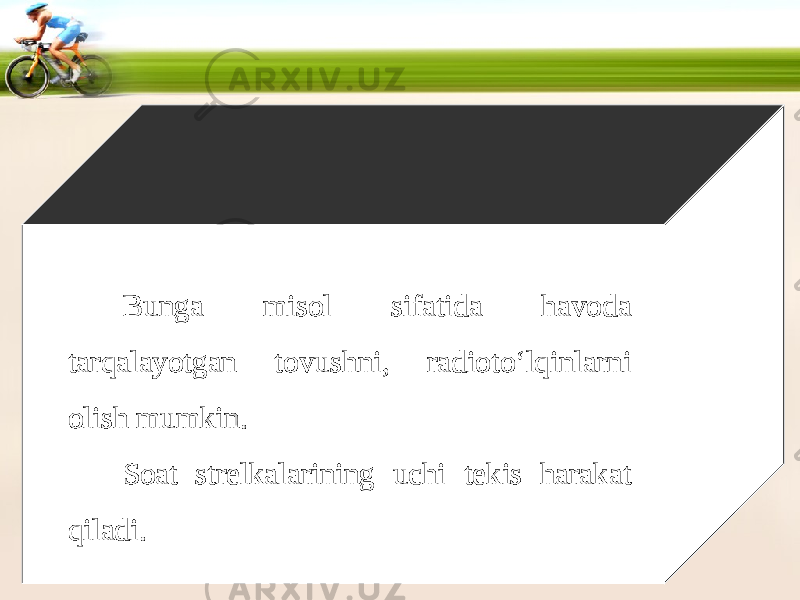 Bunga misol sifatida havoda tarqalayotgan tovushni, radioto‘lqinlarni olish mumkin. Soat strelkalarining uchi tekis harakat qiladi. 