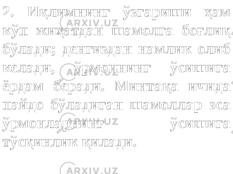 2. Иқлимнинг ўзгариши ҳам кўп жиҳатдан шамолга боғлиқ бўлади; денгиздан намлик олиб келади, ўрмоннинг ўсишига ёрдам беради. Минтақа ичида пайдо бўладиган шамоллар эса ўрмонларнинг ўсишига тўсқинлик қилади. 