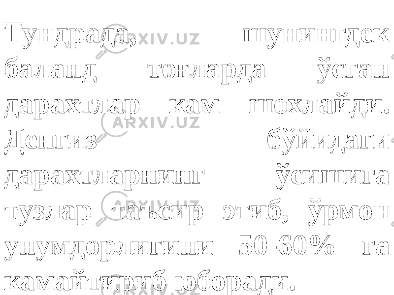 Тундрада, шунингдек баланд тоғларда ўсган дарахтлар кам шохлайди. Денгиз бўйидаги дарахтларнинг ўсишига тузлар таъсир этиб, ўрмон унумдорлигини 50-60% га камайтириб юборади. 