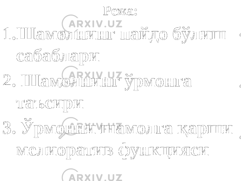 Режа: 1. Шамолнинг пайдо бўлиш сабаблари 2. Шамолнинг ўрмонга таъсири 3. Ўрмонни шамолга қарши мелиоратив функцияси 