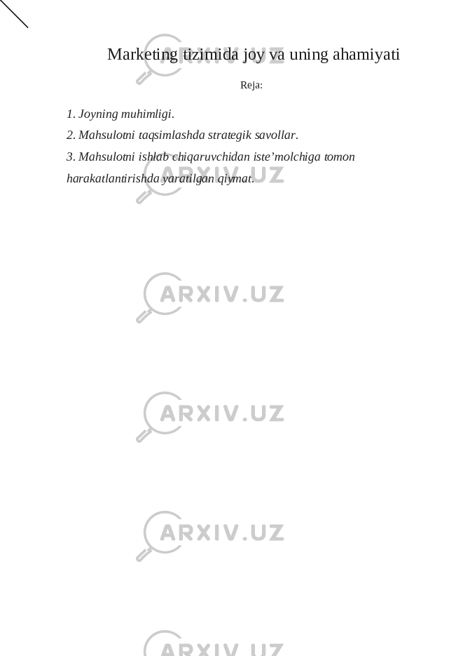 Marketing tizimida joy va uning ahamiyati Reja: 1. Joyning muhimligi. 2. Mahsulotni taqsimlashda strategik savollar. 3. Mahsulotni ishlab chiqaruvchidan iste’molchiga tomon harakatlantirishda yaratilgan qiymat. 